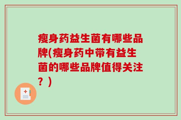 瘦身药益生菌有哪些品牌(瘦身药中带有益生菌的哪些品牌值得关注？)