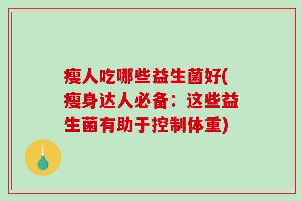 瘦人吃哪些益生菌好(瘦身达人必备：这些益生菌有助于控制体重)