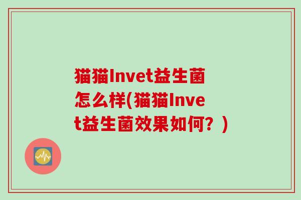 猫猫Invet益生菌怎么样(猫猫Invet益生菌效果如何？)