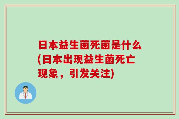 日本益生菌死菌是什么(日本出现益生菌死亡现象，引发关注)
