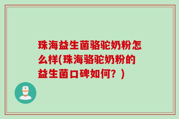 珠海益生菌骆驼奶粉怎么样(珠海骆驼奶粉的益生菌口碑如何？)