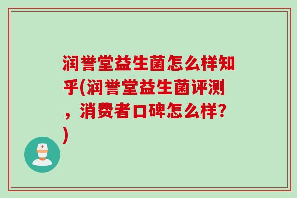 润誉堂益生菌怎么样知乎(润誉堂益生菌评测，消费者口碑怎么样？)
