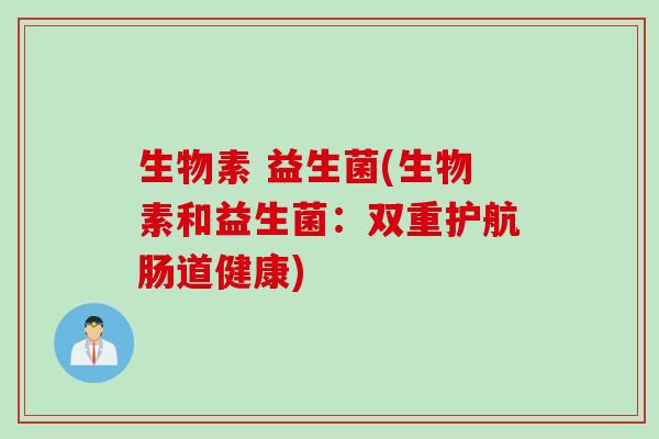 生物素 益生菌(生物素和益生菌：双重护航肠道健康)