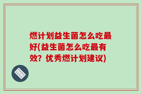 燃计划益生菌怎么吃好(益生菌怎么吃有效？优秀燃计划建议)