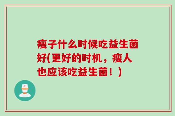 瘦子什么时候吃益生菌好(更好的时机，瘦人也应该吃益生菌！)