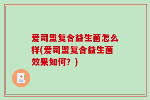 爱司盟复合益生菌怎么样(爱司盟复合益生菌效果如何？)