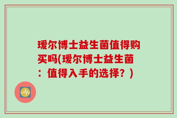 瑷尔博士益生菌值得购买吗(瑷尔博士益生菌：值得入手的选择？)