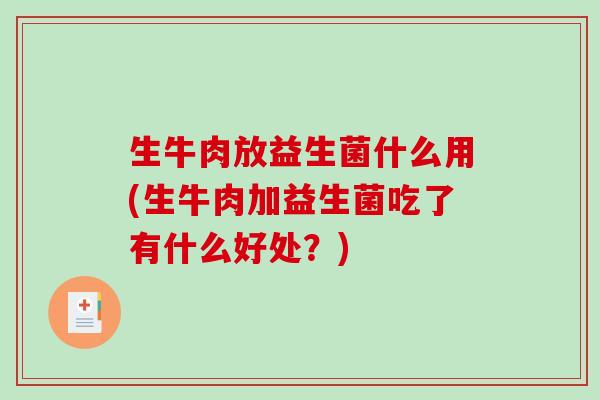 生牛肉放益生菌什么用(生牛肉加益生菌吃了有什么好处？)