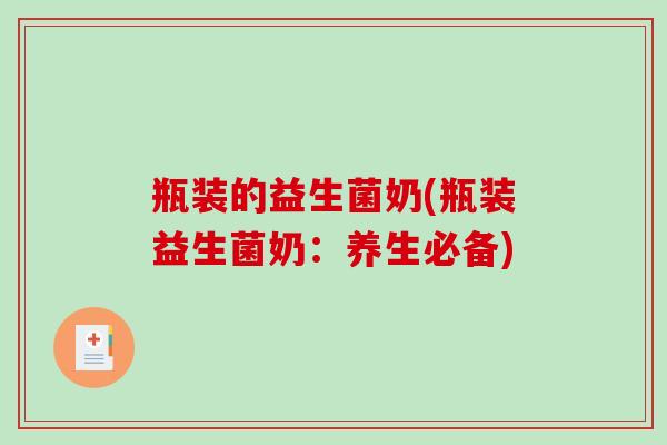 瓶装的益生菌奶(瓶装益生菌奶：养生必备)