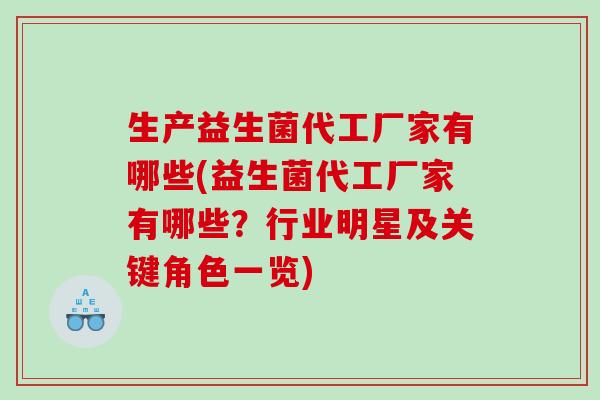 生产益生菌代工厂家有哪些(益生菌代工厂家有哪些？行业明星及关键角色一览)