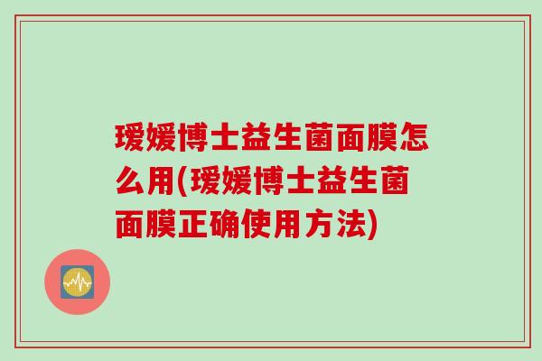 瑷媛博士益生菌面膜怎么用(瑷媛博士益生菌面膜正确使用方法)