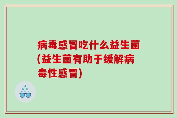 病毒感冒吃什么益生菌(益生菌有助于缓解病毒性感冒)