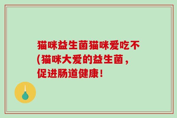 猫咪益生菌猫咪爱吃不(猫咪大爱的益生菌，促进肠道健康！