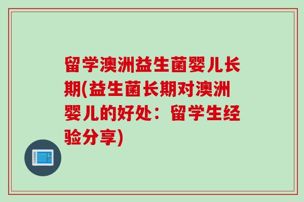 留学澳洲益生菌婴儿长期(益生菌长期对澳洲婴儿的好处：留学生经验分享)