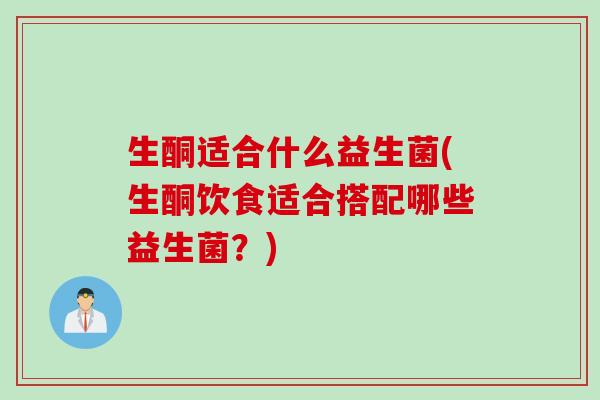 生酮适合什么益生菌(生酮饮食适合搭配哪些益生菌？)