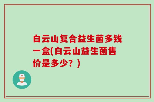 白云山复合益生菌多钱一盒(白云山益生菌售价是多少？)