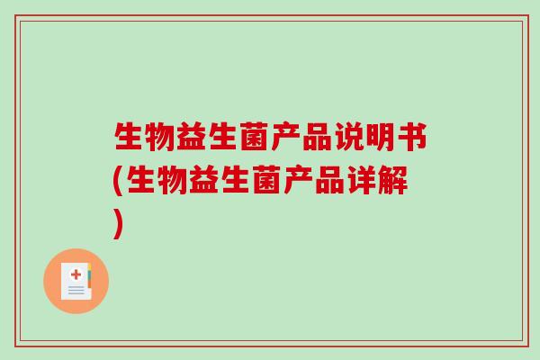 生物益生菌产品说明书(生物益生菌产品详解)