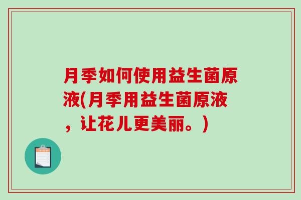 月季如何使用益生菌原液(月季用益生菌原液，让花儿更美丽。)