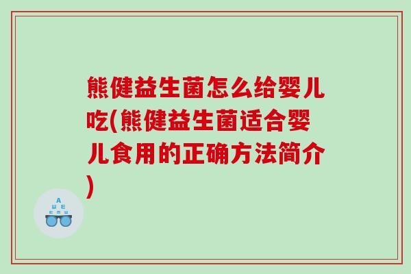 熊健益生菌怎么给婴儿吃(熊健益生菌适合婴儿食用的正确方法简介)