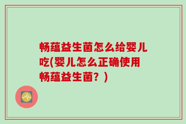 畅蕴益生菌怎么给婴儿吃(婴儿怎么正确使用畅蕴益生菌？)