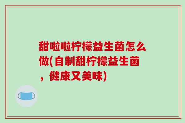 甜啦啦柠檬益生菌怎么做(自制甜柠檬益生菌，健康又美味)
