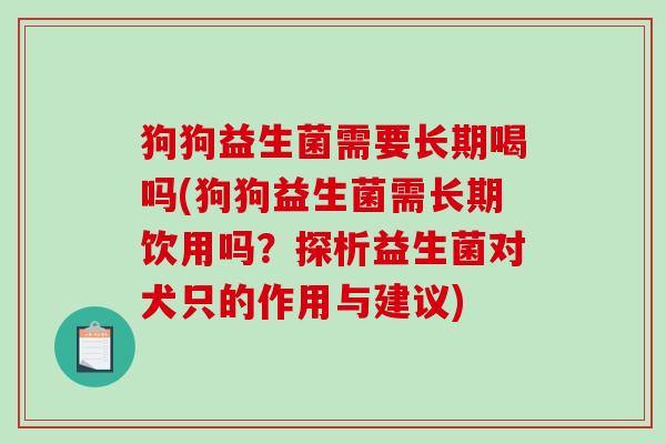 狗狗益生菌需要长期喝吗(狗狗益生菌需长期饮用吗？探析益生菌对犬只的作用与建议)