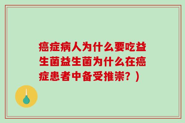 癌症病人为什么要吃益生菌益生菌为什么在癌症患者中备受推崇？)