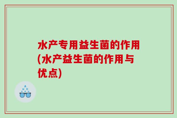 水产专用益生菌的作用(水产益生菌的作用与优点)