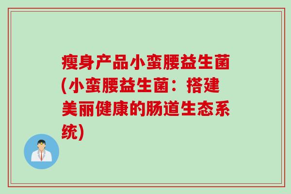 瘦身产品小蛮腰益生菌(小蛮腰益生菌：搭建美丽健康的肠道生态系统)