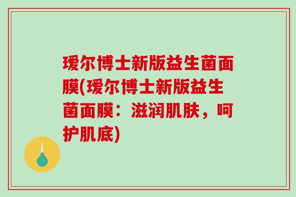 瑷尔博士新版益生菌面膜(瑷尔博士新版益生菌面膜：滋润肌肤，呵护肌底)