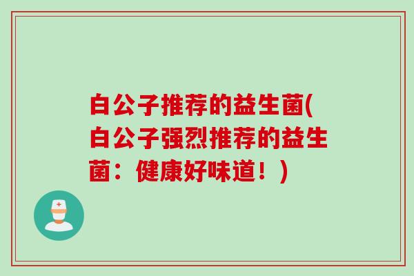 白公子推荐的益生菌(白公子强烈推荐的益生菌：健康好味道！)