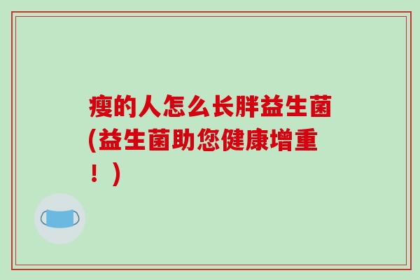 瘦的人怎么长胖益生菌(益生菌助您健康增重！)
