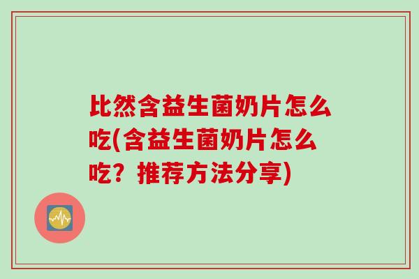 比然含益生菌奶片怎么吃(含益生菌奶片怎么吃？推荐方法分享)