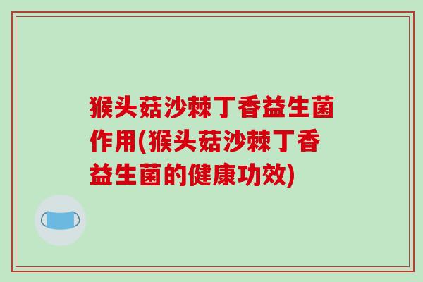 猴头菇沙棘丁香益生菌作用(猴头菇沙棘丁香益生菌的健康功效)