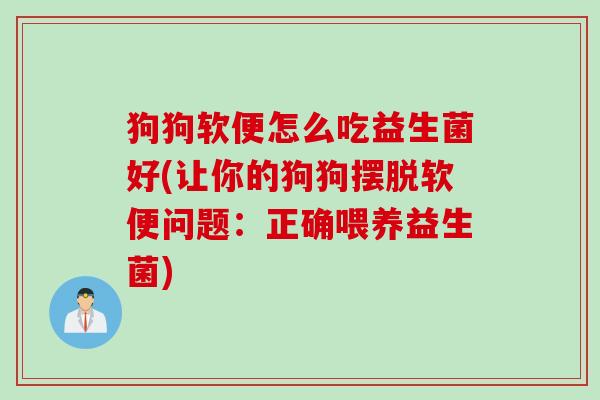 狗狗软便怎么吃益生菌好(让你的狗狗摆脱软便问题：正确喂养益生菌)
