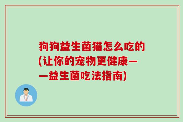 狗狗益生菌猫怎么吃的(让你的宠物更健康——益生菌吃法指南)