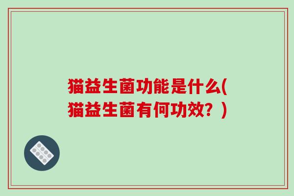 猫益生菌功能是什么(猫益生菌有何功效？)