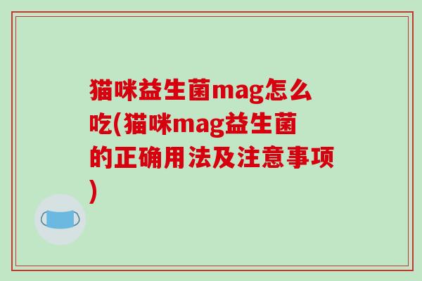 猫咪益生菌mag怎么吃(猫咪mag益生菌的正确用法及注意事项) 猫咪益生菌mag怎么吃(猫咪mag益生菌的正确用法及注意事项)