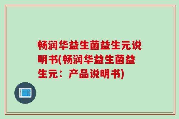 畅润华益生菌益生元说明书(畅润华益生菌益生元：产品说明书)