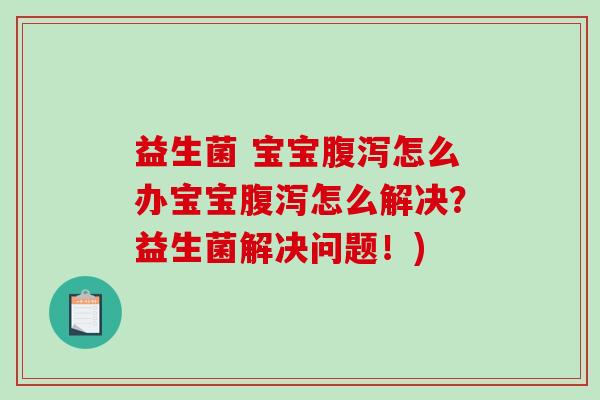 益生菌 宝宝怎么办宝宝怎么解决？益生菌解决问题！)