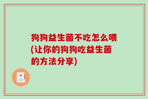 狗狗益生菌不吃怎么喂(让你的狗狗吃益生菌的方法分享)