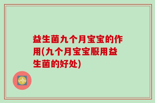 益生菌九个月宝宝的作用(九个月宝宝服用益生菌的好处)