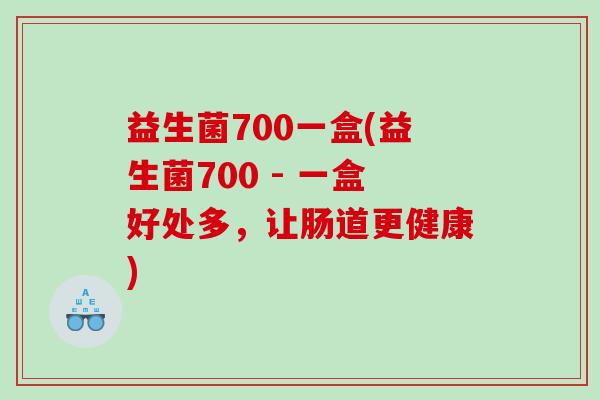 益生菌700一盒(益生菌700 - 一盒好处多，让肠道更健康)