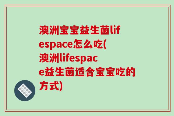 澳洲宝宝益生菌lifespace怎么吃(澳洲lifespace益生菌适合宝宝吃的方式)