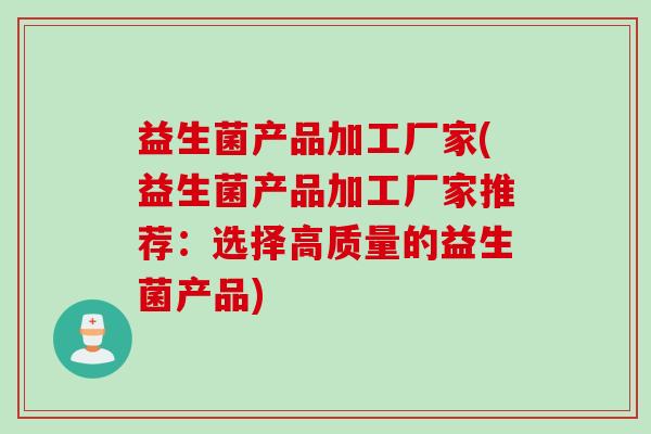 益生菌产品加工厂家(益生菌产品加工厂家推荐：选择高质量的益生菌产品)