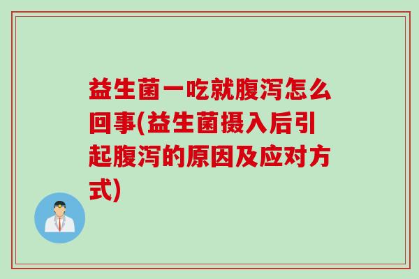 益生菌一吃就腹泻怎么回事(益生菌摄入后引起腹泻的原因及应对方式)