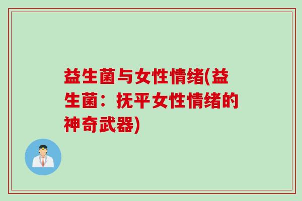 益生菌与女性情绪(益生菌：抚平女性情绪的神奇武器)