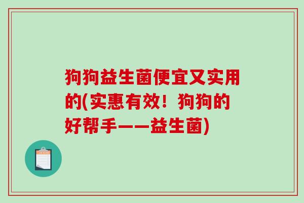 狗狗益生菌便宜又实用的(实惠有效！狗狗的好帮手——益生菌)