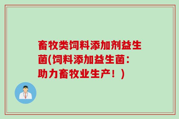 畜牧类饲料添加剂益生菌(饲料添加益生菌：助力畜牧业生产！)