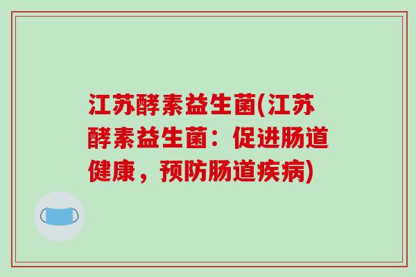 江苏酵素益生菌(江苏酵素益生菌:促进肠道健康,肠道) 江苏酵素益生菌(江苏酵素益生菌:促进肠道健康,肠道)